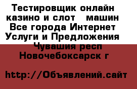 Тестировщик онлайн – казино и слот - машин - Все города Интернет » Услуги и Предложения   . Чувашия респ.,Новочебоксарск г.